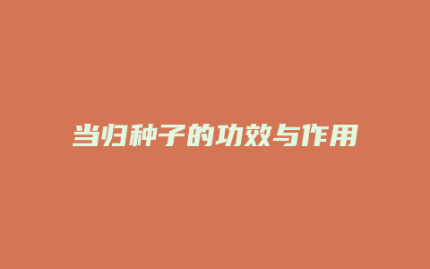 当归种子的功效与作用