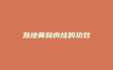 熟地黄和肉桂的功效