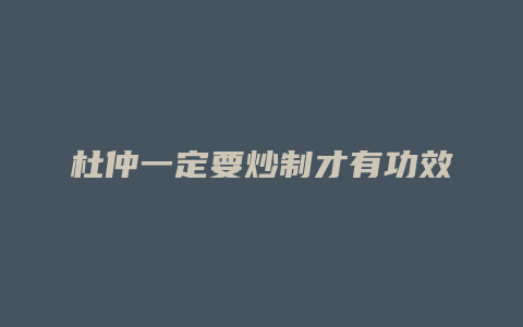 杜仲一定要炒制才有功效