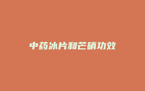 中药冰片和芒硝功效