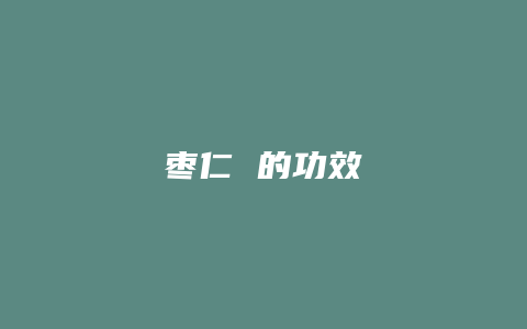 枣仁 的功效