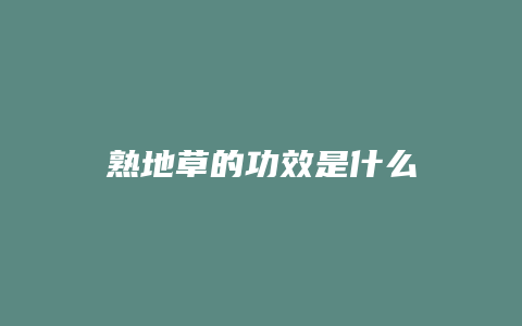 熟地草的功效是什么