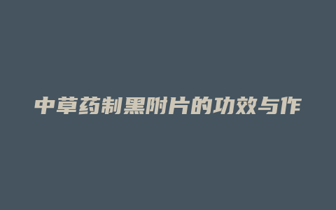 中草药制黑附片的功效与作用