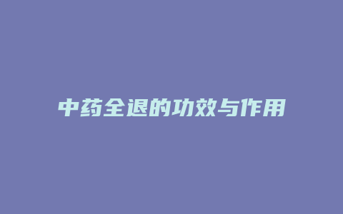 中药全退的功效与作用