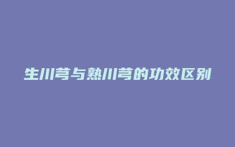 生川芎与熟川芎的功效区别
