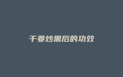 干姜炒黑后的功效