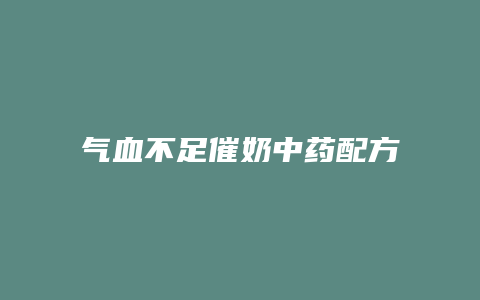 气血不足催奶中药配方