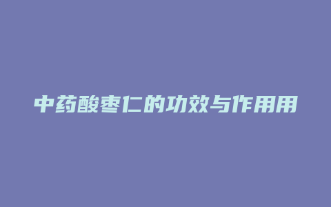 中药酸枣仁的功效与作用用量