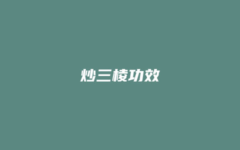炒三棱功效