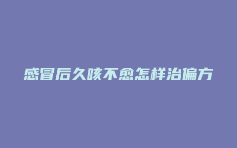 感冒后久咳不愈怎样治偏方10方