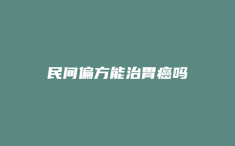 民间偏方能治胃癌吗