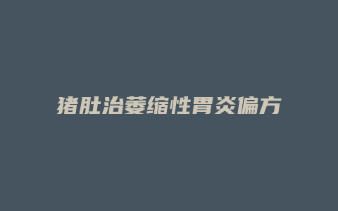 猪肚治萎缩性胃炎偏方