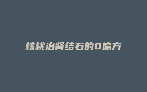核桃治肾结石的0偏方