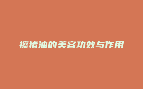 擦猪油的美容功效与作用