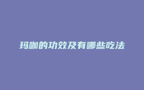玛咖的功效及有哪些吃法