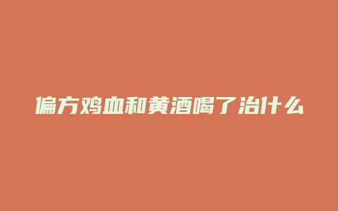 偏方鸡血和黄酒喝了治什么