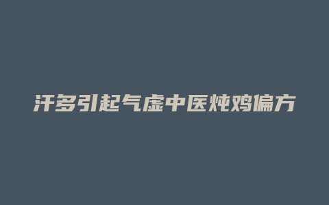 汗多引起气虚中医炖鸡偏方