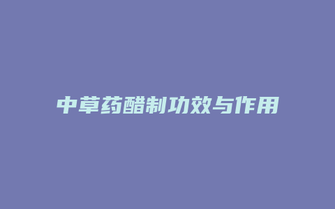 中草药醋制功效与作用