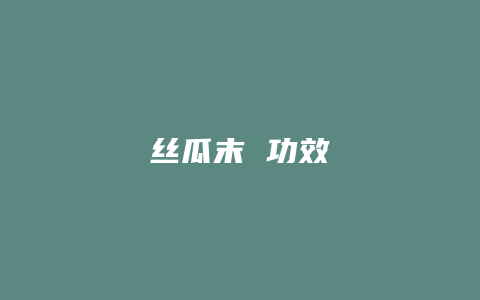 丝瓜末 功效