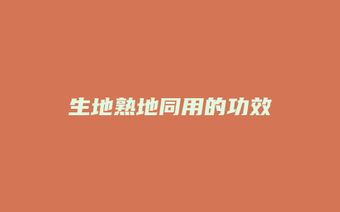 生地熟地同用的功效