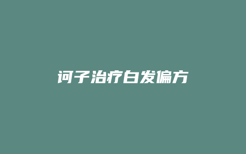 诃子治疗白发偏方