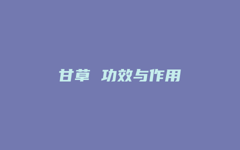 甘草 功效与作用