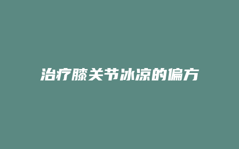 治疗膝关节冰凉的偏方