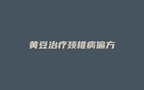 黄豆治疗颈椎病偏方