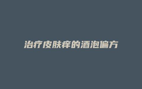 治疗皮肤痒的酒泡偏方