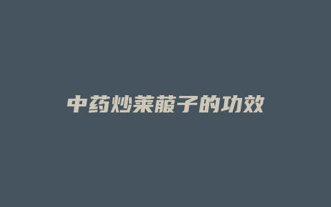 中药炒莱菔子的功效