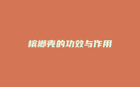 槟榔壳的功效与作用