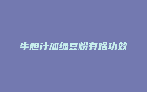 牛胆汁加绿豆粉有啥功效