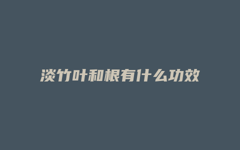 淡竹叶和根有什么功效