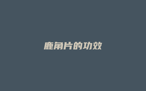 鹿角片的功效