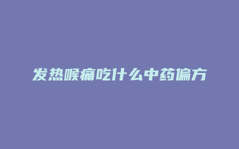 发热喉痛吃什么中药偏方