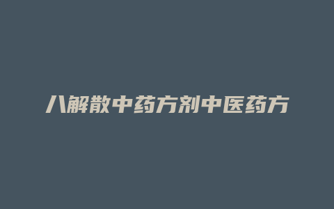 八解散中药方剂中医药方