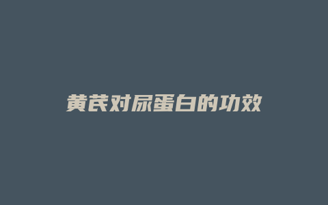 黄芪对尿蛋白的功效