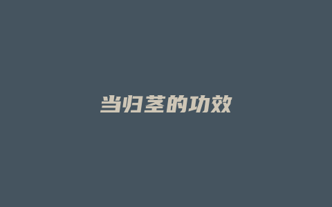 当归茎的功效