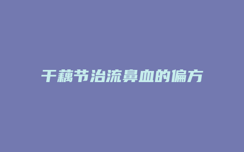 干藕节治流鼻血的偏方