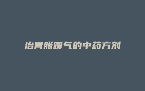 治胃胀嗳气的中药方剂