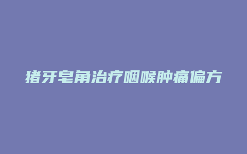 猪牙皂角治疗咽喉肿痛偏方