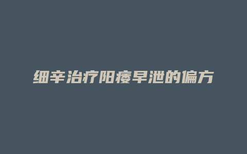 细辛治疗阳痿早泄的偏方