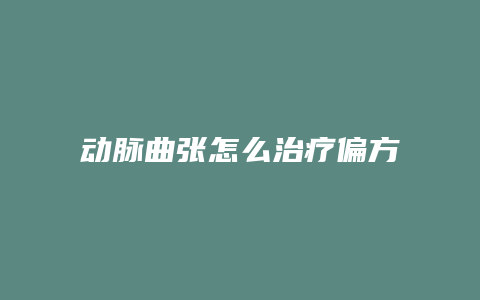 动脉曲张怎么治疗偏方