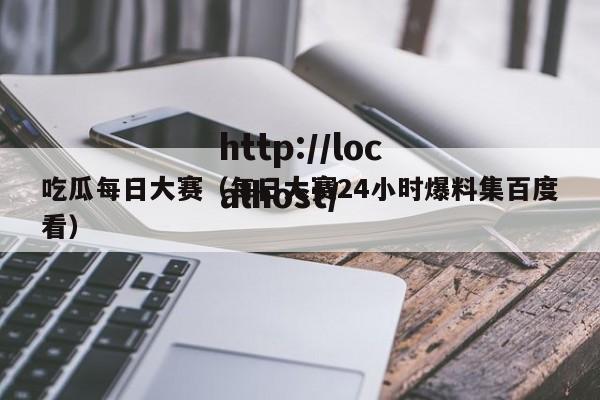 吃瓜每日大赛(每日大赛24小时爆料集百度看)