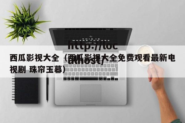 西瓜影视大全(西瓜影视大全免费观看最新电视剧 珠帘玉幕)